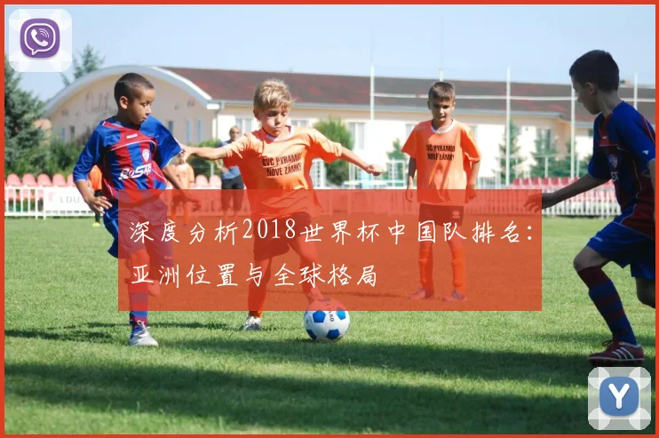 深度分析2018世界杯中国队排名：亚洲位置与全球格局