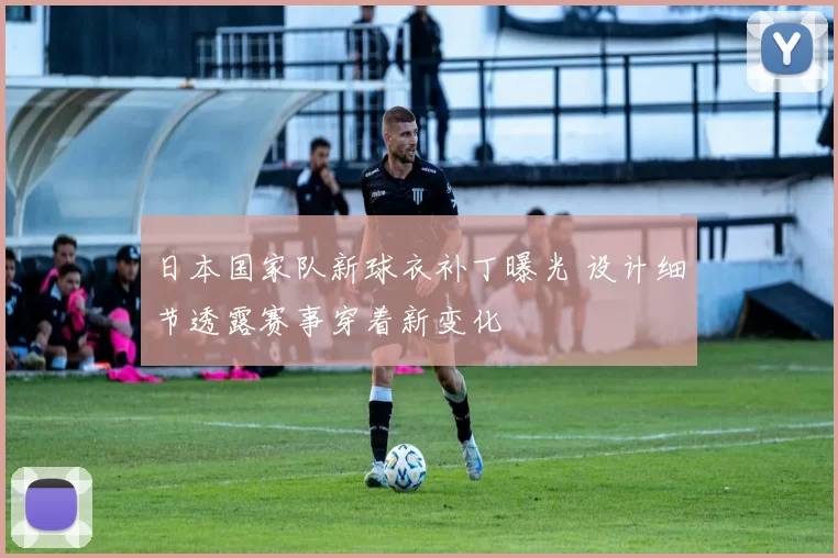 日本国家队新球衣补丁曝光 设计细节透露赛事穿着新变化