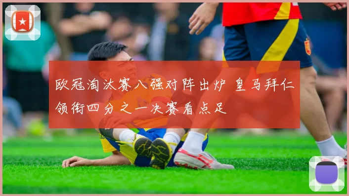 欧冠淘汰赛八强对阵出炉 皇马拜仁领衔四分之一决赛看点足