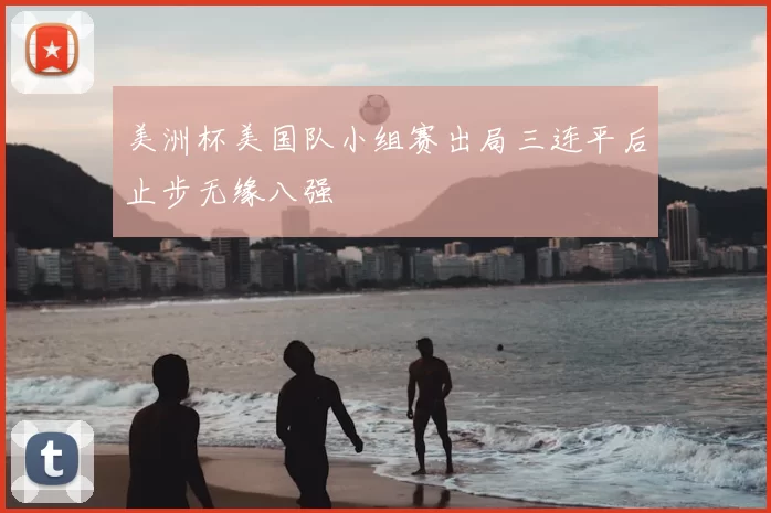 美洲杯美国队小组赛出局三连平后止步无缘八强