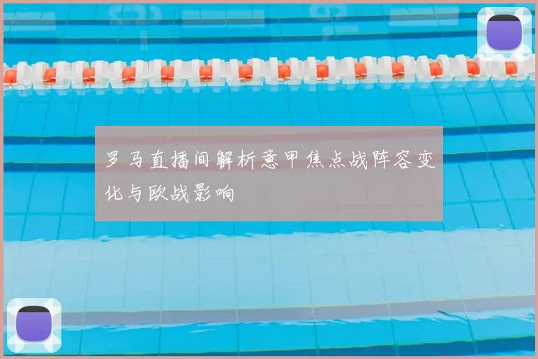 罗马直播间解析意甲焦点战阵容变化与欧战影响