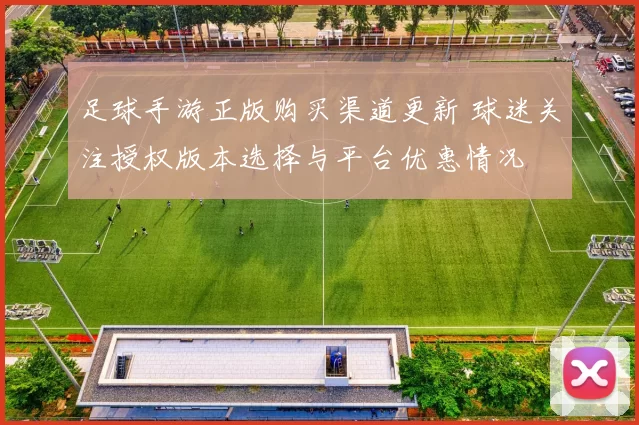 足球手游正版购买渠道更新 球迷关注授权版本选择与平台优惠情况