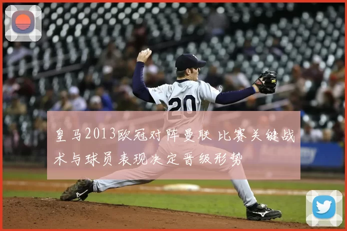 皇马2013欧冠对阵曼联 比赛关键战术与球员表现决定晋级形势