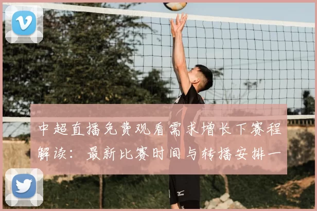 中超直播免费观看需求增长下赛程解读：最新比赛时间与转播安排一览