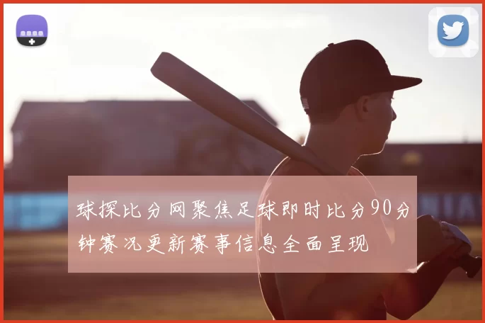 球探比分网聚焦足球即时比分90分钟赛况更新赛事信息全面呈现