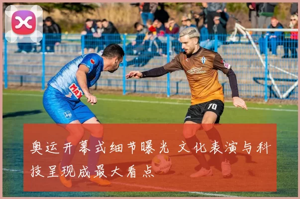 奥运开幕式细节曝光 文化表演与科技呈现成最大看点