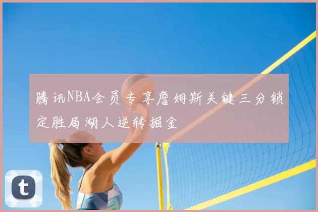 腾讯NBA会员专享詹姆斯关键三分锁定胜局湖人逆转掘金