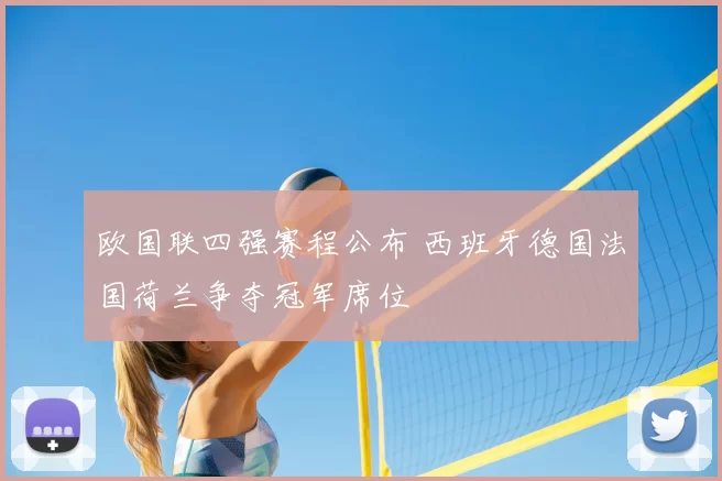 欧国联四强赛程公布 西班牙德国法国荷兰争夺冠军席位