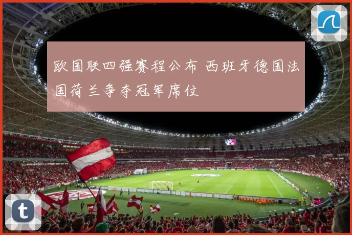 欧国联四强赛程公布 西班牙德国法国荷兰争夺冠军席位