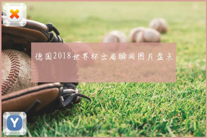 德国2018世界杯出局瞬间图片盘点