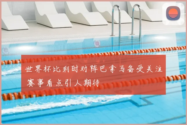 世界杯比利时对阵巴拿马备受关注 赛事看点引人期待