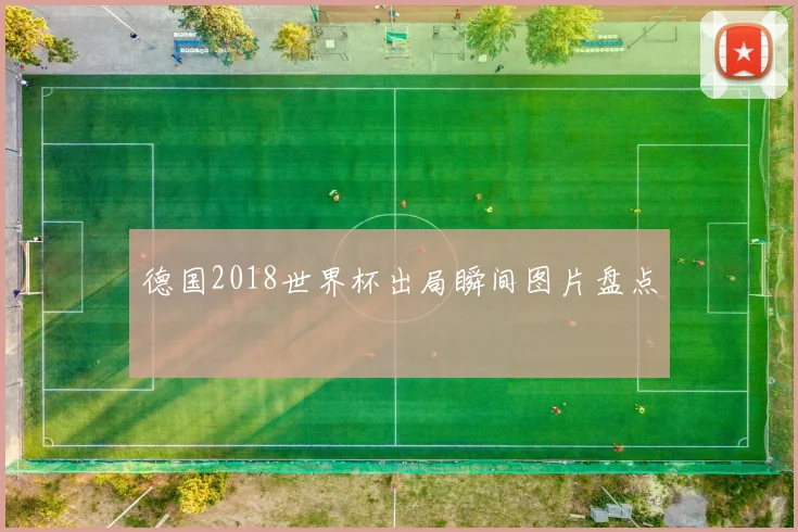 德国2018世界杯出局瞬间图片盘点