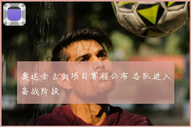 奥运会击剑项目赛程公布 各队进入备战阶段