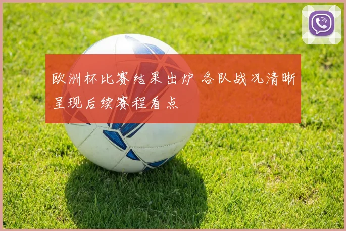 欧洲杯比赛结果出炉 各队战况清晰呈现后续赛程看点