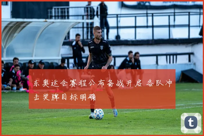 东奥运会赛程公布备战开启 各队冲击奖牌目标明确