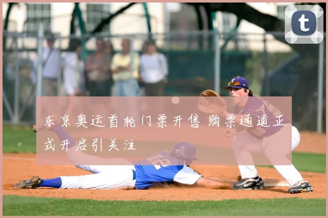 东京奥运首轮门票开售 购票通道正式开启引关注