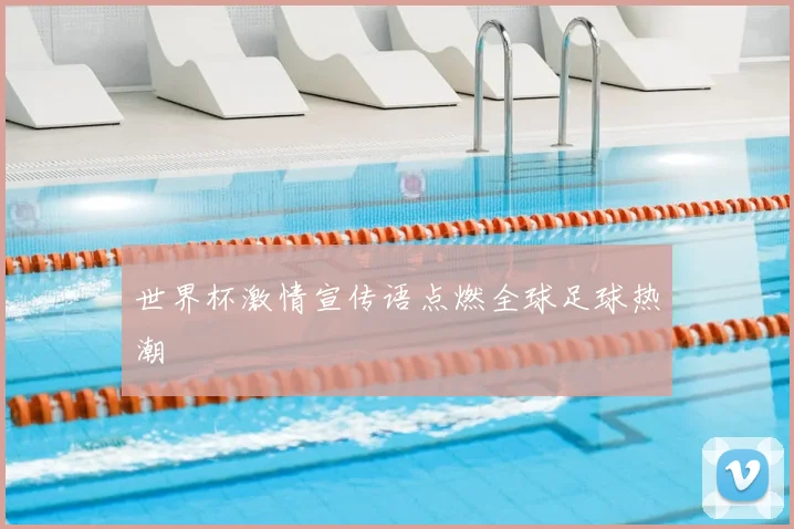 世界杯激情宣传语点燃全球足球热潮