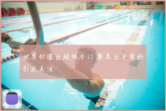 世界杯爆出超级冷门 赛果出乎意料引发关注